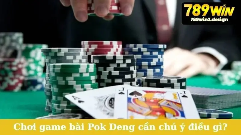 Chơi game bài Pok Deng cần chú ý điều gì?