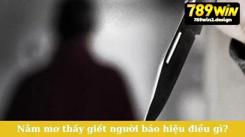 Nằm mơ thấy giết người báo hiệu điều gì?